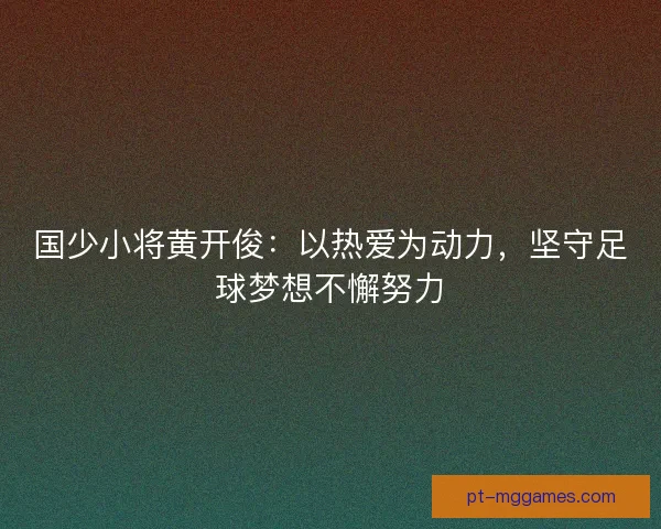 国少小将黄开俊：以热爱为动力，坚守足球梦想不懈努力