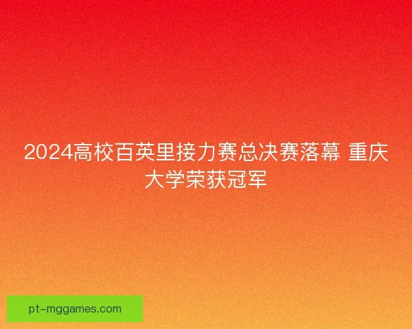 2024高校百英里接力赛总决赛落幕 重庆大学荣获冠军