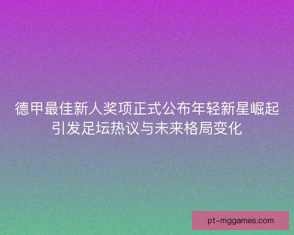 德甲最佳新人奖项正式公布年轻新星崛起引发足坛热议与未来格局变化