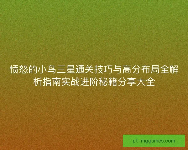 愤怒的小鸟三星通关技巧与高分布局全解析指南实战进阶秘籍分享大全