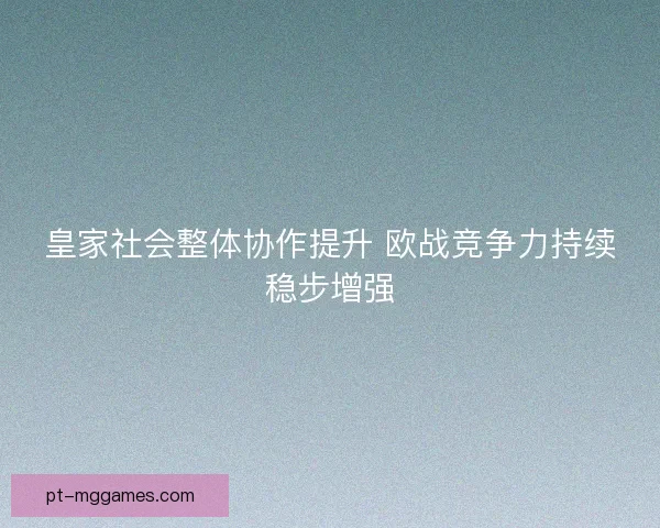 皇家社会整体协作提升 欧战竞争力持续稳步增强