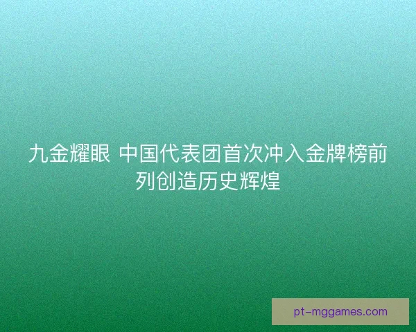 九金耀眼 中国代表团首次冲入金牌榜前列创造历史辉煌