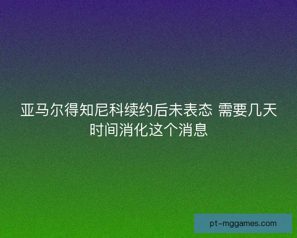 亚马尔得知尼科续约后未表态 需要几天时间消化这个消息